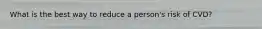 What is the best way to reduce a person's risk of CVD?