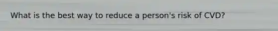 What is the best way to reduce a person's risk of CVD?