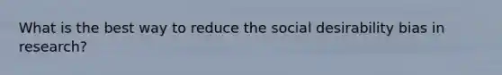 What is the best way to reduce the social desirability bias in research?