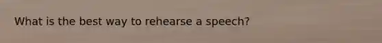 What is the best way to rehearse a speech?