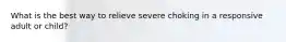 What is the best way to relieve severe choking in a responsive adult or child?