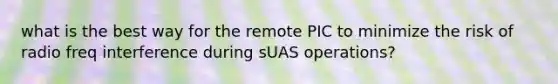 what is the best way for the remote PIC to minimize the risk of radio freq interference during sUAS operations?