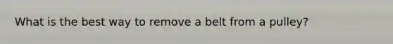 What is the best way to remove a belt from a pulley?