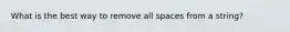 What is the best way to remove all spaces from a string?