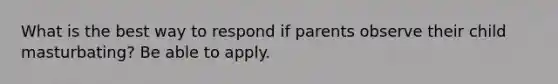 What is the best way to respond if parents observe their child masturbating? Be able to apply.