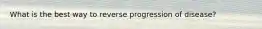 What is the best way to reverse progression of disease?