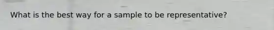 What is the best way for a sample to be representative?