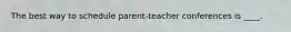 The best way to schedule parent-teacher conferences is ____.