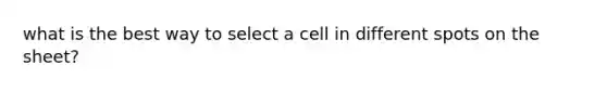 what is the best way to select a cell in different spots on the sheet?