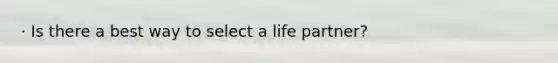 · Is there a best way to select a life partner?