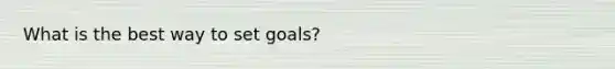 What is the best way to set goals?