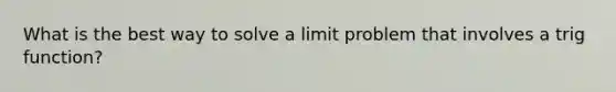 What is the best way to solve a limit problem that involves a trig function?