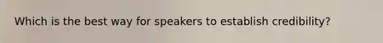 Which is the best way for speakers to establish credibility?