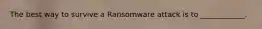 The best way to survive a Ransomware attack is to ____________.
