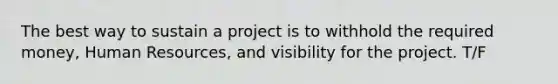 The best way to sustain a project is to withhold the required money, Human Resources, and visibility for the project. T/F