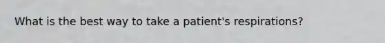 What is the best way to take a patient's respirations?