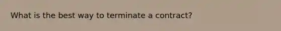 What is the best way to terminate a contract?