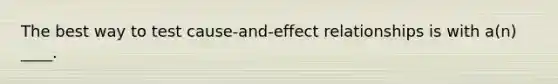 The best way to test cause-and-effect relationships is with a(n) ____.