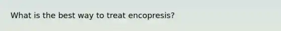 What is the best way to treat encopresis?