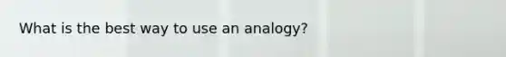 What is the best way to use an analogy?