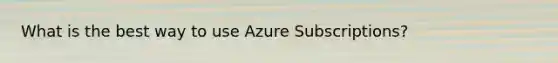 What is the best way to use Azure Subscriptions?