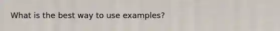 What is the best way to use examples?