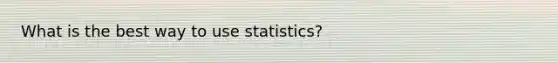 What is the best way to use statistics?