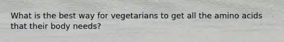 What is the best way for vegetarians to get all the amino acids that their body needs?