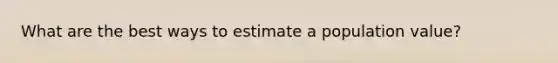 What are the best ways to estimate a population value?