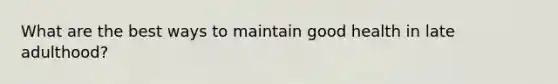 What are the best ways to maintain good health in late adulthood?