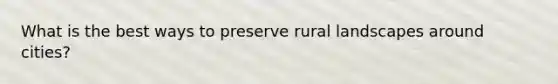 What is the best ways to preserve rural landscapes around cities?