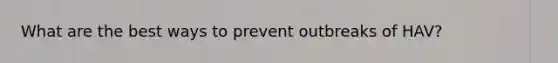 What are the best ways to prevent outbreaks of HAV?