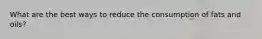 What are the best ways to reduce the consumption of fats and oils?
