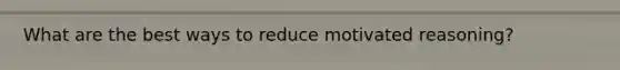 What are the best ways to reduce motivated reasoning?