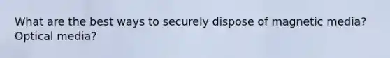 What are the best ways to securely dispose of magnetic media? Optical media?