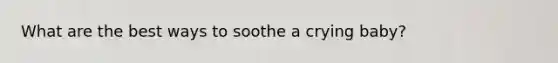 What are the best ways to soothe a crying baby?
