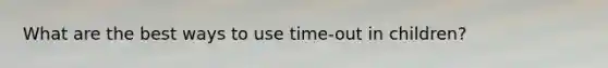 What are the best ways to use time-out in children?