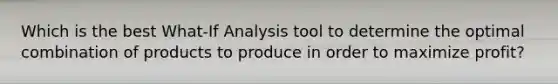 Which is the best What-If Analysis tool to determine the optimal combination of products to produce in order to maximize profit?