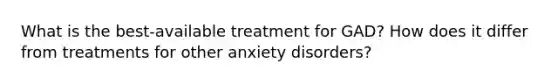 What is the best-available treatment for GAD? How does it differ from treatments for other anxiety disorders?