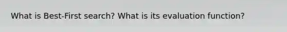 What is Best-First search? What is its evaluation function?