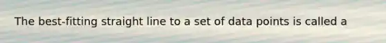 The best-fitting straight line to a set of data points is called a