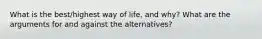 What is the best/highest way of life, and why? What are the arguments for and against the alternatives?