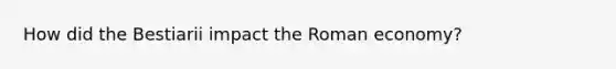 How did the Bestiarii impact the Roman economy?