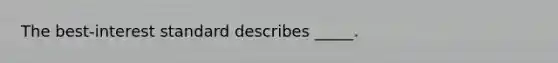 The best-interest standard describes _____.