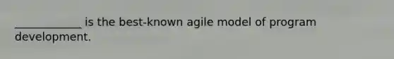 ____________ is the best-known agile model of program development.