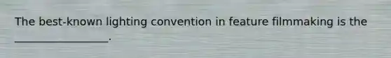 The best-known lighting convention in feature filmmaking is the _________________.