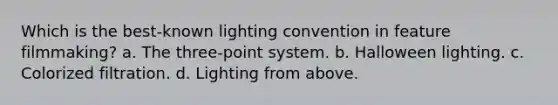 Which is the best-known lighting convention in feature filmmaking? a. The three-point system. b. Halloween lighting. c. Colorized filtration. d. Lighting from above.