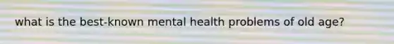 what is the best-known mental health problems of old age?