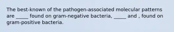 The best-known of the pathogen-associated molecular patterns are _____ found on gram-negative bacteria, _____ and , found on gram-positive bacteria.