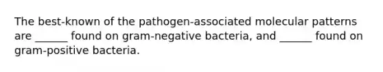 The best-known of the pathogen-associated molecular patterns are ______ found on gram-negative bacteria, and ______ found on gram-positive bacteria.